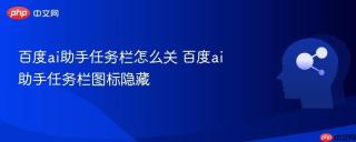 百度ai助手任务栏怎么关 百度ai助手任务栏图标隐藏