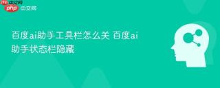 百度ai助手工具栏怎么关 百度ai助手状态栏隐藏