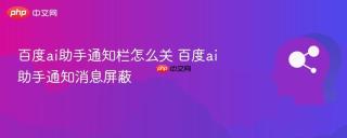 百度ai助手通知栏怎么关 百度ai助手通知消息屏蔽