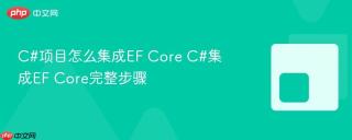 C#项目怎么集成EF Core C#集成EF Core完整步骤