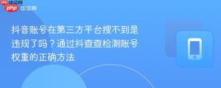抖音账号在第三方平台搜不到是违规了吗？通过抖查查检测账号权重的正确方法