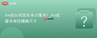 a4纸长和宽各多少厘米?_a4纸厘米单位精确尺寸