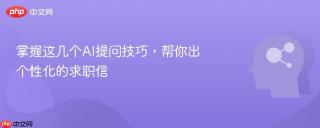 掌握这几个AI提问技巧，帮你出个性化的求职信