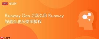 Runway Gen-2怎么用 Runway视频生成AI使用教程