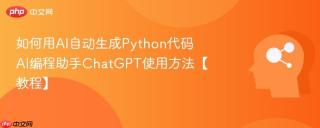 如何用AI自动生成Python代码 AI编程助手ChatGPT使用方法【教程】