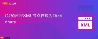 C#如何将XML节点转换为Dictionary