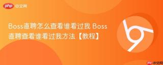 Boss直聘怎么查看谁看过我 Boss直聘查看谁看过我方法【教程】