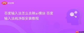 百度输入法怎么去除ai模块 百度输入法纯净版安装教程