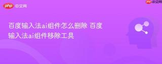 百度输入法ai组件怎么删除 百度输入法ai组件移除工具