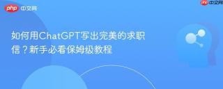 如何用ChatGPT写出完美的求职信？新手必看保姆级教程