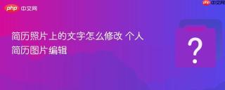 简历照片上的文字怎么修改 个人简历图片编辑