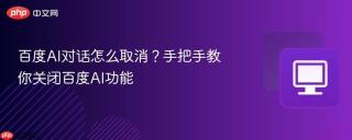 百度AI对话怎么取消？手把手教你关闭百度AI功能