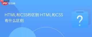 HTML和CSS的区别 HTML和CSS有什么区别