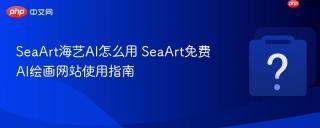 SeaArt海艺AI怎么用 SeaArt免费AI绘画网站使用指南