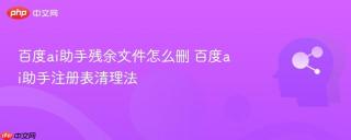 百度ai助手残余文件怎么删 百度ai助手注册表清理法