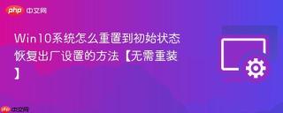 Win10系统怎么重置到初始状态 恢复出厂设置的方法【无需重装】