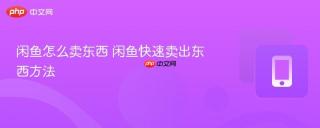 闲鱼怎么卖东西 闲鱼快速卖出东西方法