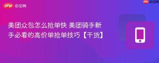 美团众包怎么抢单快 美团骑手新手必看的高价单抢单技巧【干货】