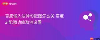 百度输入法神句配图怎么关 百度ai配图功能取消设置