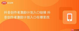 抖音创作者激励计划入口链接 抖音创作者激励计划入口在哪里找