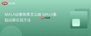 MAUI动画效果怎么做 MAUI基础动画实现方法