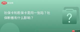 社保卡和医保卡是同一张吗？社保断缴有什么影响？