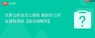 住房公积金怎么提取 离职后公积金提取流程【超详细教程】