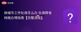 换城市工作社保怎么办 社保跨省转移办理指南【完整流程】