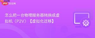 怎么把一台物理服务器转换成虚拟机（P2V）【虚拟化迁移】