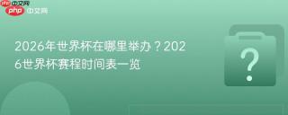 2026年世界杯在哪里举办？2026世界杯赛程时间表一览