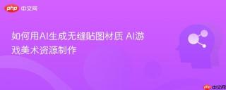 如何用AI生成无缝贴图材质 AI游戏美术资源制作