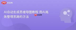 AI自动生成思维导图教程 用AI高效整理思路的方法