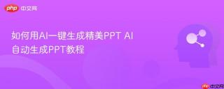 如何用AI一键生成精美PPT AI自动生成PPT教程