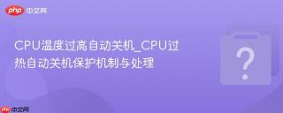 CPU温度过高自动关机_CPU过热自动关机保护机制与处理