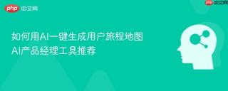 如何用AI一键生成用户旅程地图 AI产品经理工具推荐