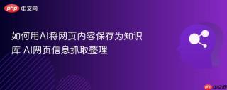 如何用AI将网页内容保存为知识库 AI网页信息抓取整理