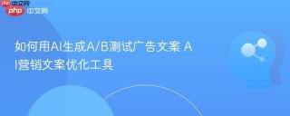 如何用AI生成A/B测试广告文案 AI营销文案优化工具