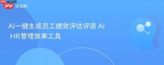 AI一键生成员工绩效评估评语 AI HR管理效率工具