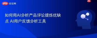 如何用AI分析产品评论提炼优缺点 AI用户反馈分析工具