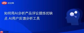 如何用ai分析产品评论提炼优缺点 ai用户反馈分析工具