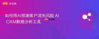 如何用AI预测客户流失风险 AI CRM数据分析工具