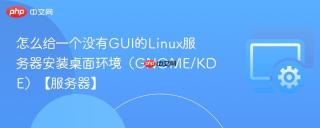 怎么给一个没有GUI的Linux服务器安装桌面环境（GNOME/KDE）【服务器】