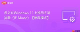 怎么在Windows 11上找回IE浏览器（IE Mode）【兼容模式】