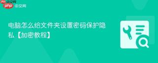 电脑怎么给文件夹设置密码保护隐私【加密教程】