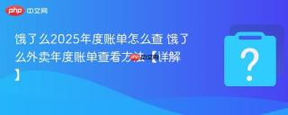 饿了么2025年度账单怎么查 饿了么外卖年度账单查看方法【详解】