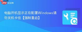 电脑开机显示正在配置Windows请勿关机卡住【强制重启】
