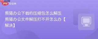 熊猫办公下载的压缩包怎么解压 熊猫办公文件解压打不开怎么办【解决】
