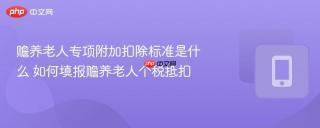 赡养老人专项附加扣除标准是什么 如何填报赡养老人个税抵扣