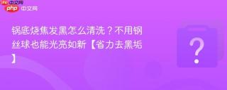 锅底烧焦发黑怎么清洗?不用钢丝球也能光亮如新【省力去黑垢】