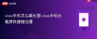 vivo手机怎么截长图 vivo手机长截屏快捷键设置